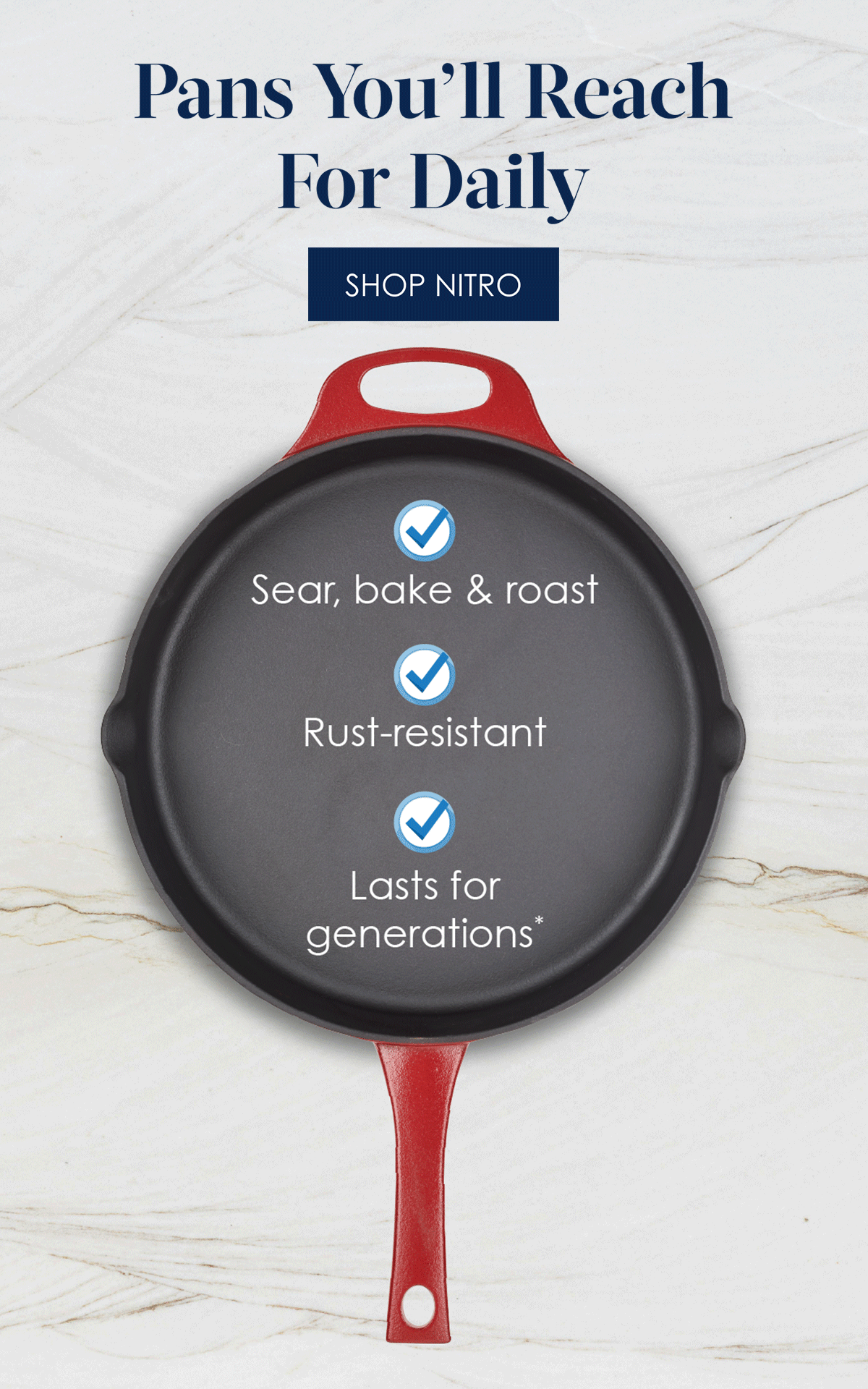 Pans You’ll Reach  For Daily! SHOP NITRO   Sear, bake & roast!  Rust-resistant!  Lasts for generations!