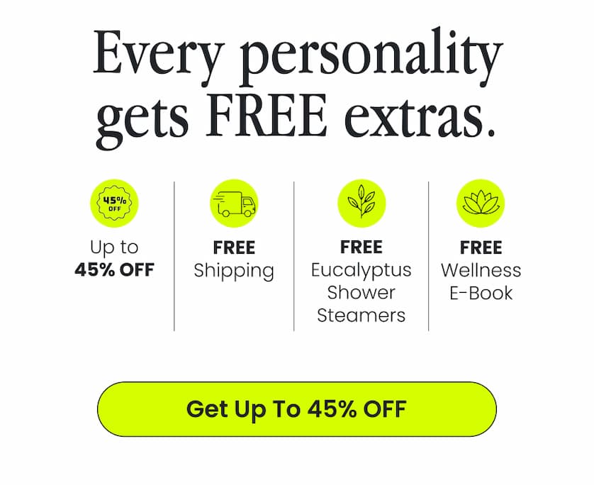 Every shower personality gets free extras: up to 45% off, free shipping, free Eucalyptus Shower Steamers, and a free Wellness E-Book. Get up to 45% off.