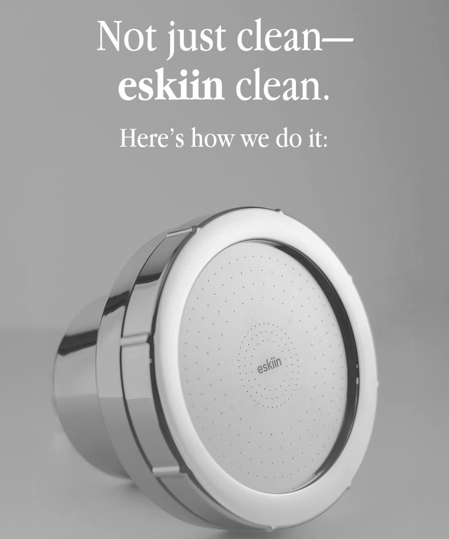 Not just clean - eskiin clean. - Here's how we do it: