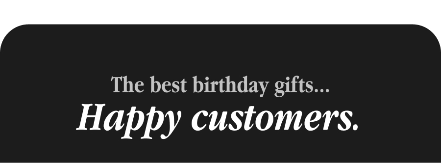 The best birthday gifts, happy customers! 