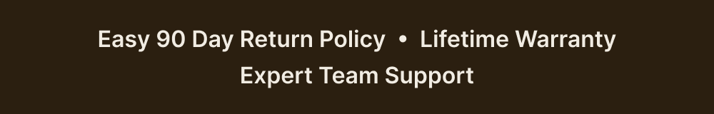 Easy 90 Day Return Policy  •  Lifetime Warranty Expert Team Support