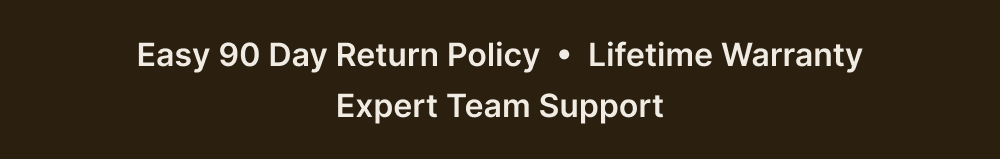 Easy 90 Day Return Policy  •  Lifetime Warranty Expert Team Support