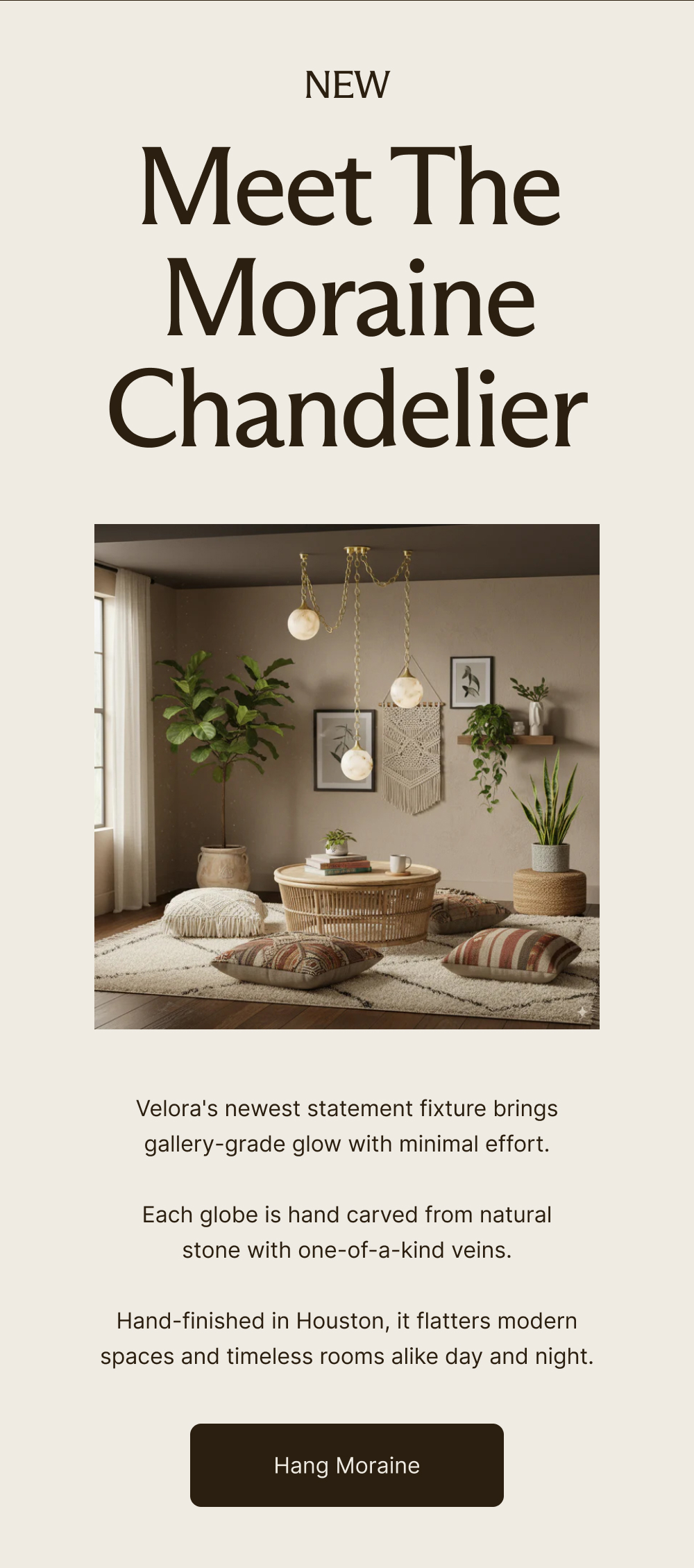 NEW: Meet The Moraine Chandelier Velora's newest statement fixture brings gallery-grade glow with minimal effort.   Each globe is hand carved from natural stone with one-of-a-kind veins.  Hand-finished in Houston, it flatters modern spaces and timeless rooms alike day and night.