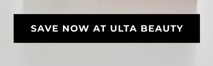 SAVE NOW AT ULTA BEAUTY