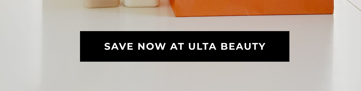 SAVE NOW AT ULTA BEAUTY