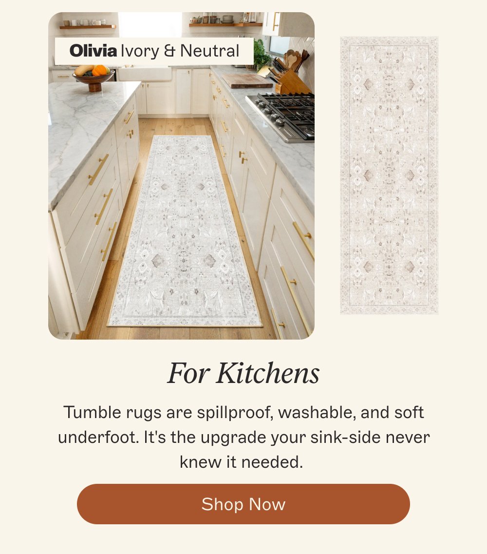 Olivia Ivory & Neutral For Kitchens Tumble rugs are spillproof, washable, and soft underfoot. It's the upgrade your sink-side never knew it needed. Shop Now