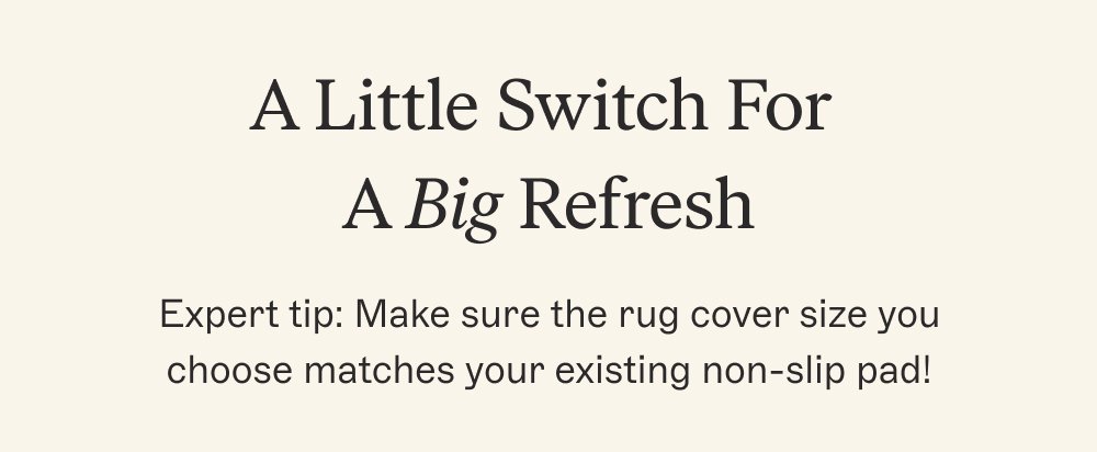 A Little Switch For A Big Refresh Expert tip: Make sure the rug cover size you choose matches your existing non-slip pad!