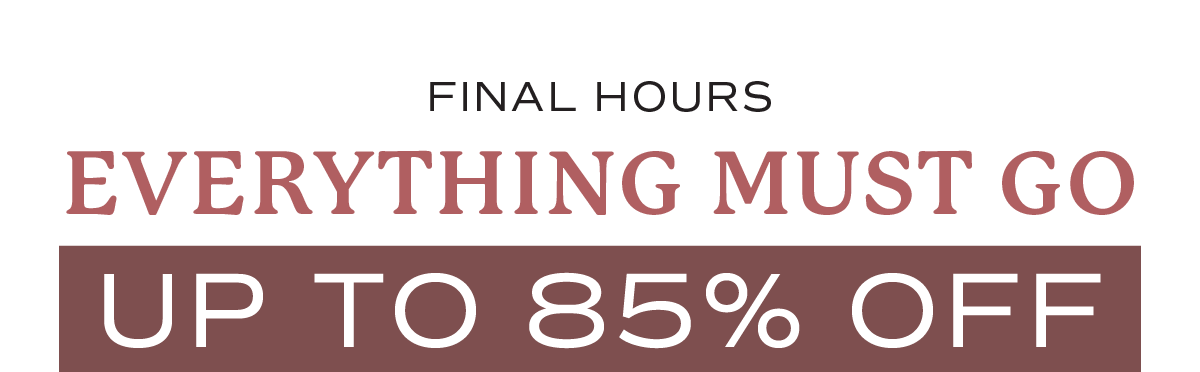 Final Hours - Everything Must Go - Liquidation Sale up to 85% off