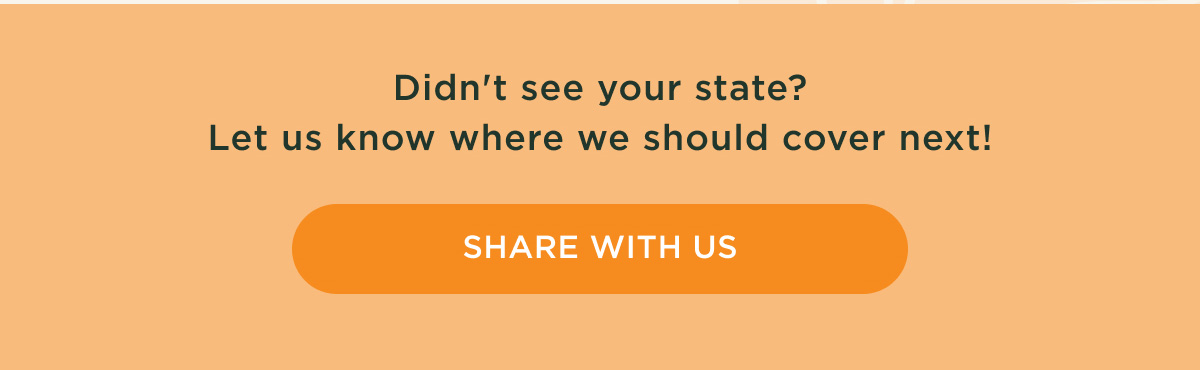 Didn't see your state? Let us know where we should cover next! - SHARE WITH US
