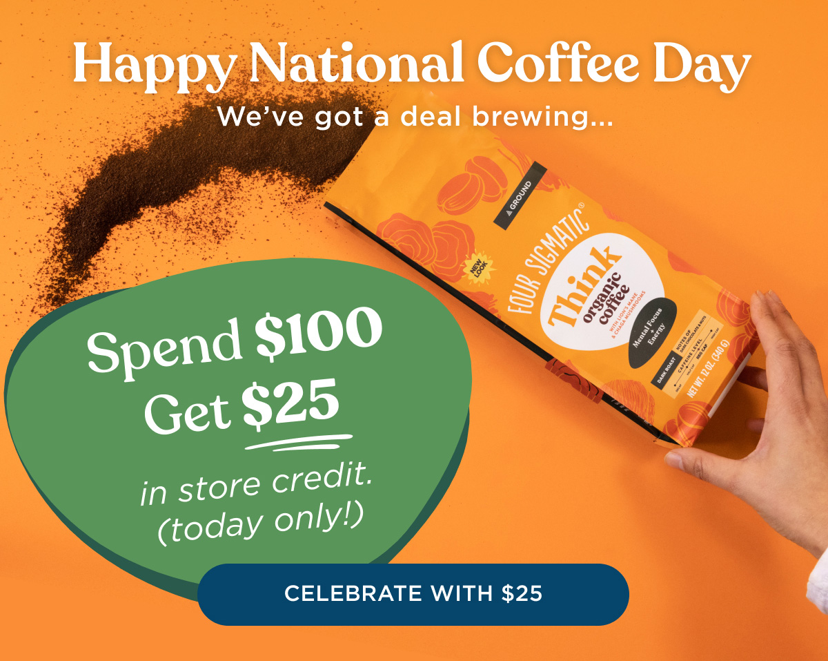 Happy National Coffee Day - We've got a deal brewing... Spend $100 Get $25 in store credit (today only!) - CELEBRATE WITH $25