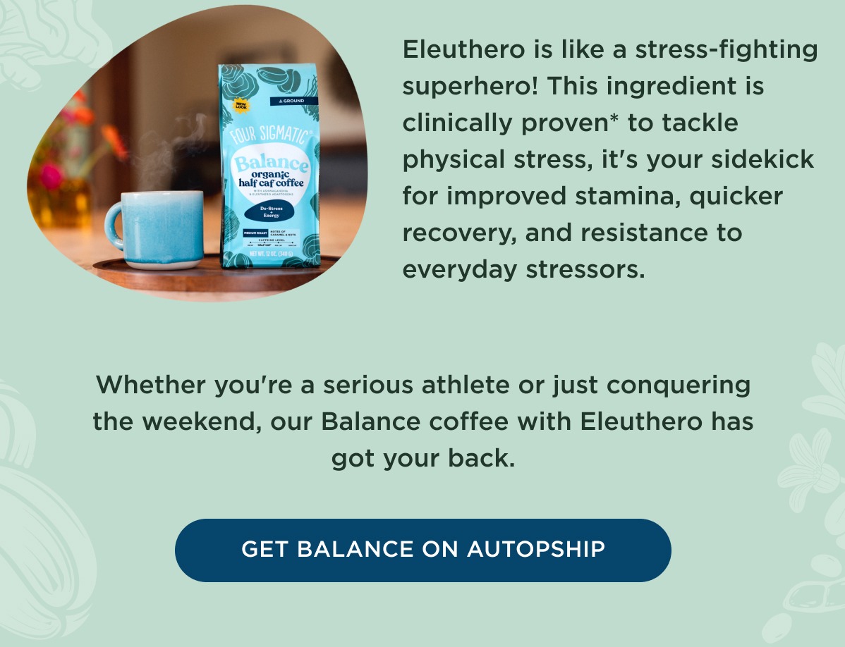 Whether you're a serious athlete or just conquering the weekend, our Balance coffee with Eleuthero has got your back.