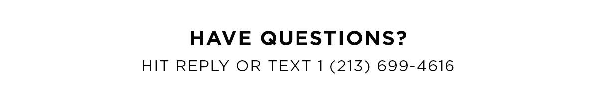 Have questions? Hit reply or text 1 (213) 699-4616