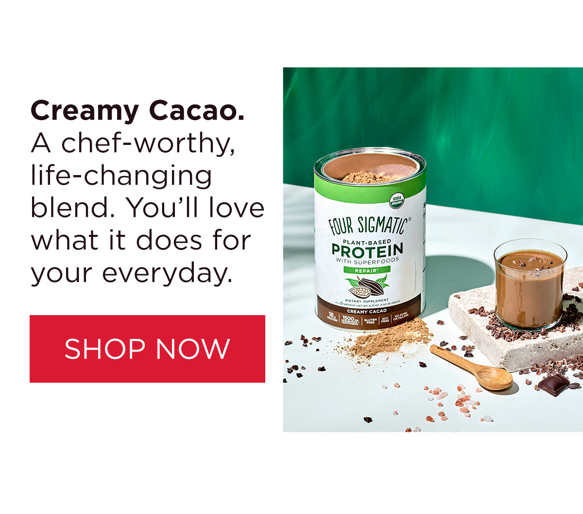 Creamy Cacao. A chef-worthy, life-changing blend. You'll love what it does for your everyday. 