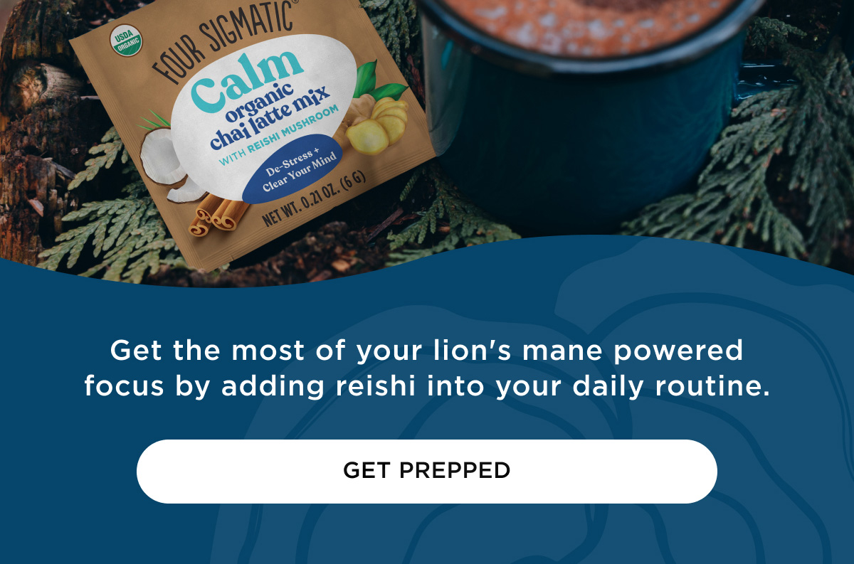 Get the most of your lion's mane powered focus by adding reishi into your daily routine. - GET PREPPED