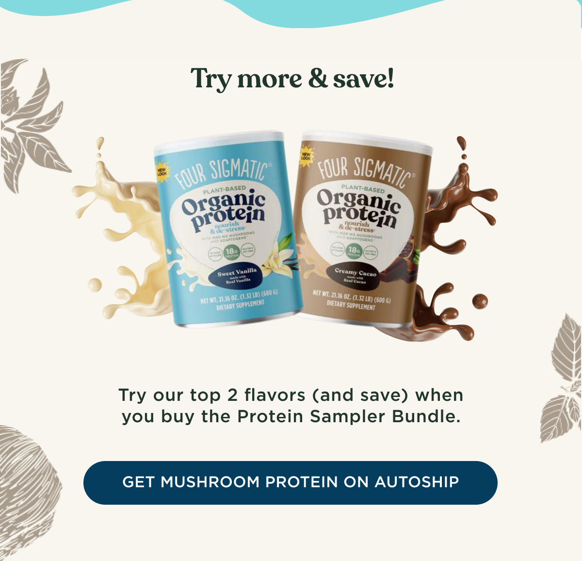 Try more & save! Try our top 2 flavors (and save) when you buy the Protein Sampler Bundle. - GET MUSHROOM PROTEIN ON AUTOSHIP