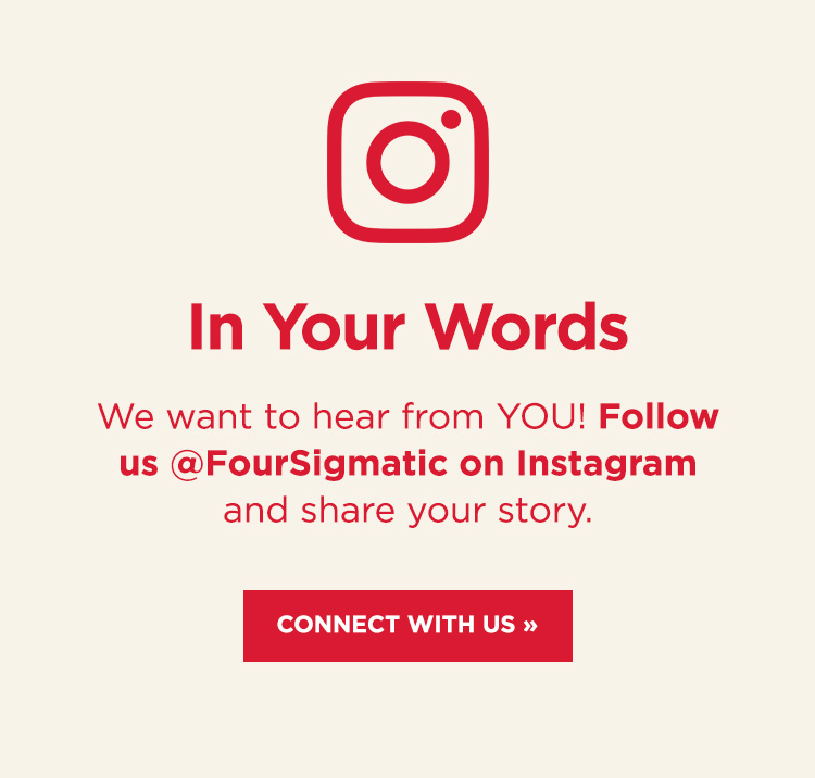 Follow us and share your story on Instagram @FourSigmatic