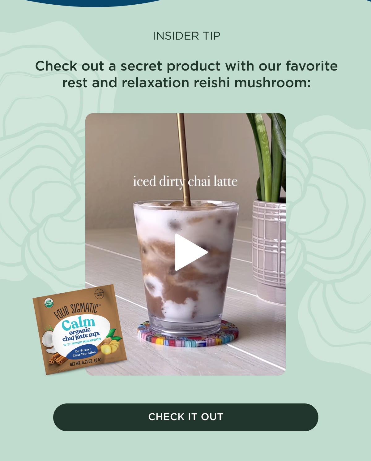 INSIDER TIP - Check out a secret product with our favorite rest and relaxation reishi mushroom: iced dirty chai latte - CHECK IT OUT