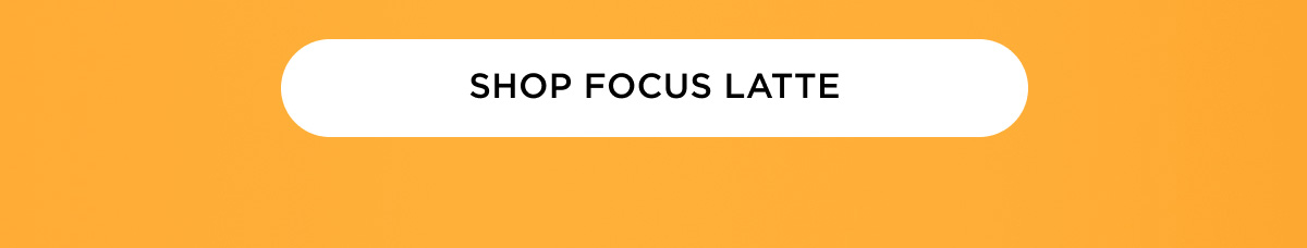 SHOP FOCUS LATTE
