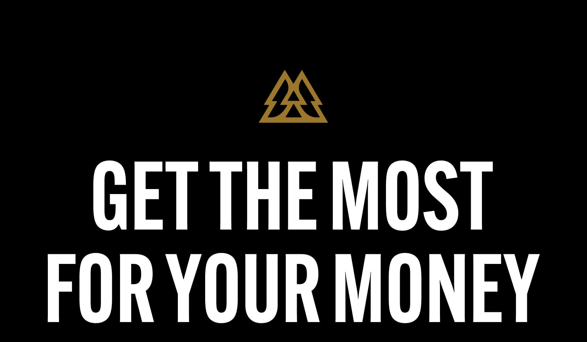 GET THE MOST FOR YOUR MONEY 