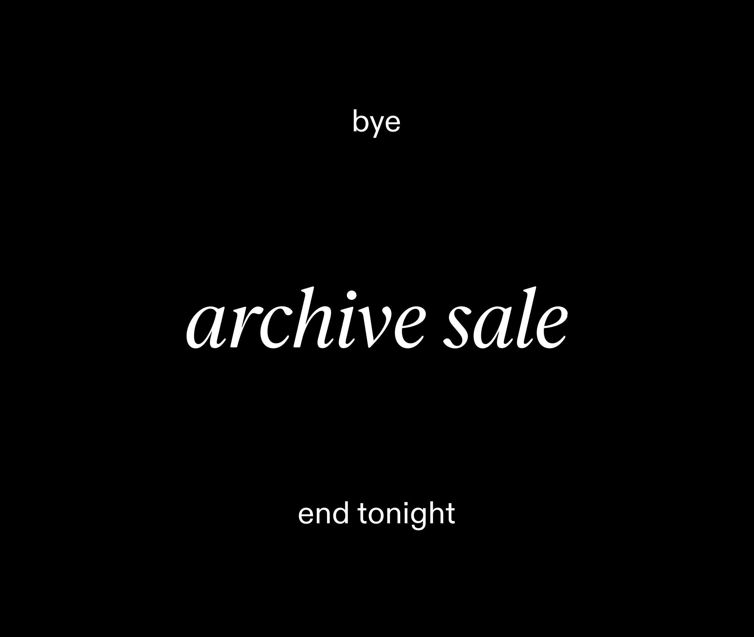 bye. our archive sale ends tonight, up to 60% off