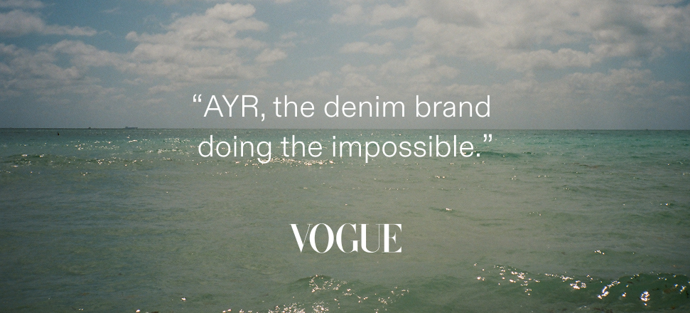 "AYR the denim brand doing the impossible." - Vogue