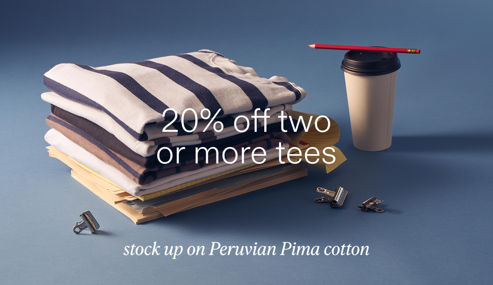 20% off two or more tees. Stock up on Peruvian Pima Cotton.