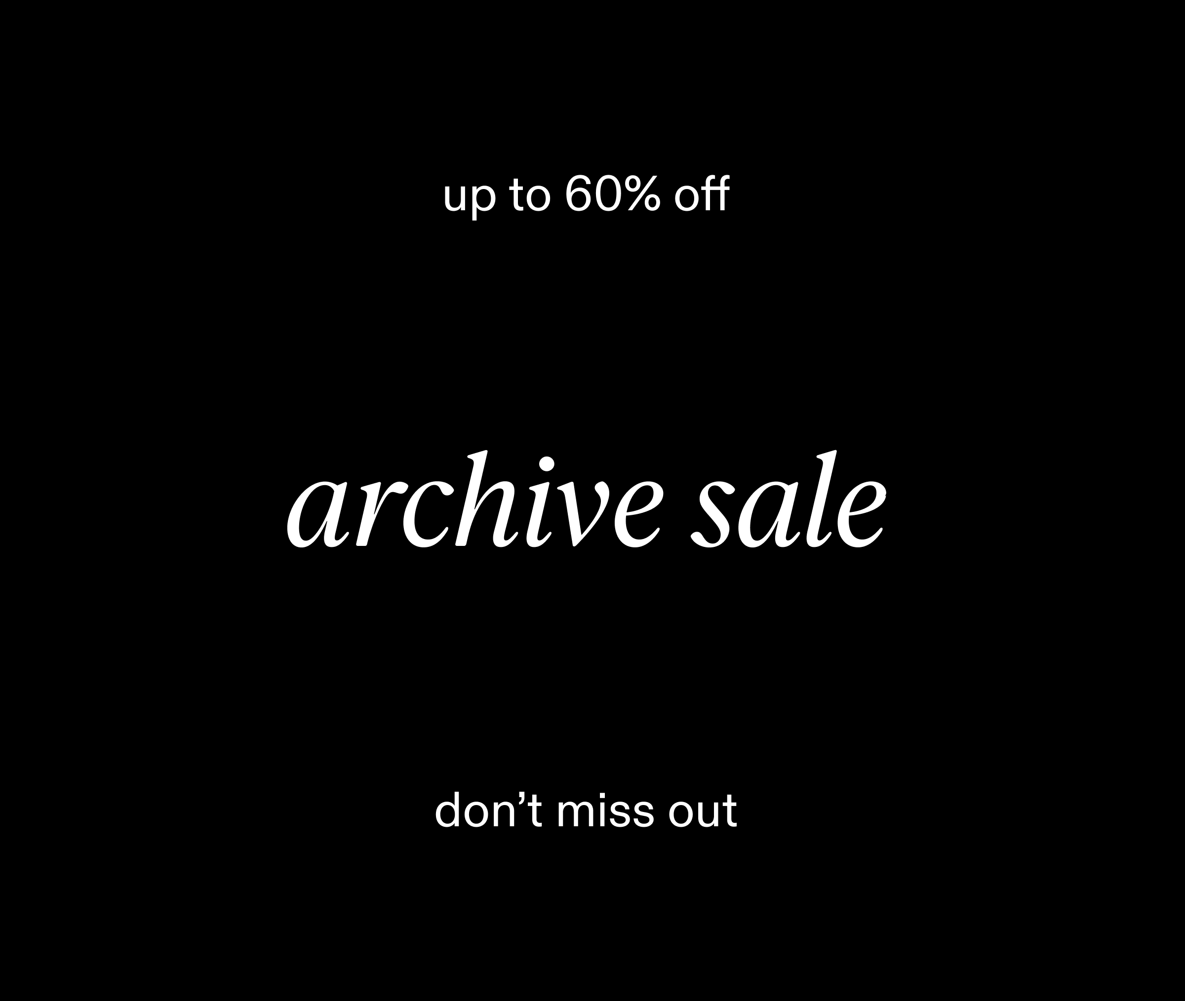 up to 60% off. archive sale. don't miss out.