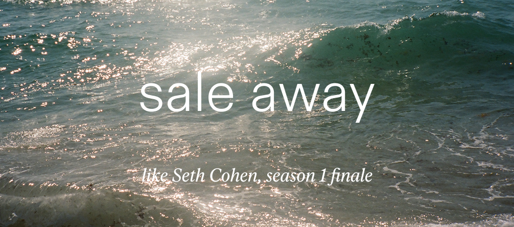 like seth cohen season 1 finale, sale away.