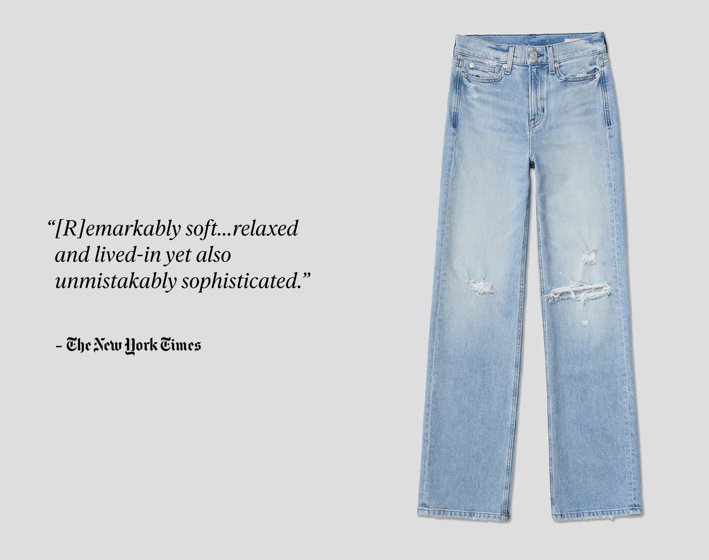 The New York Times says, “[R]emarkably soft...relaxed and lived-in yet also unmistakably sophisticated.”