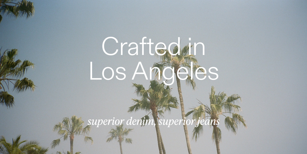 Crafted in Los Angeles. Superior denim, superior jeans