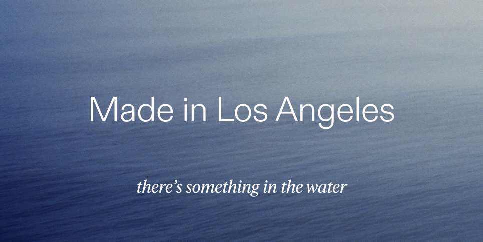 Made in Los Angeles. There's something in the water.