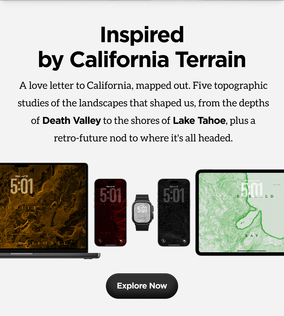 Inspired by California Terrain. A letter to California, mapped out. Five topographic studies of the landscapes that shaped us, from the depths of Death Valley to the shores of Lake Tahoe, plus a retro-future nod to where it's all headed.