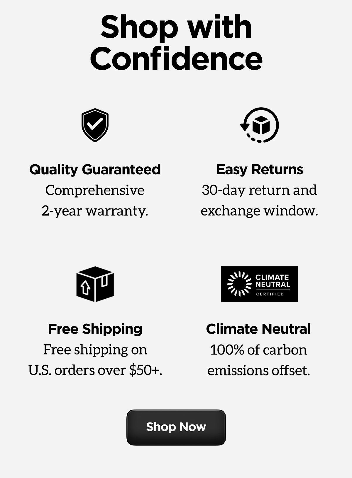 Shop with confidence. Quality Guaranteed. Comprehensive 2-year warranty. Easy Returns. 30-day return and exchange window. Free Shipping on US orders over $50. Climate Neutral. 100% of carbon emissions offset. Shop now.