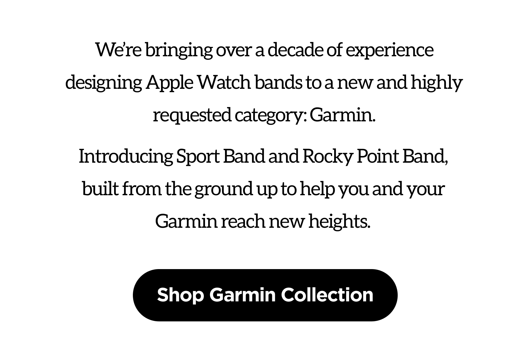 We're bringing over a decade of experience designing Apple Watch bands to a new and highly requested category: Garmin.
