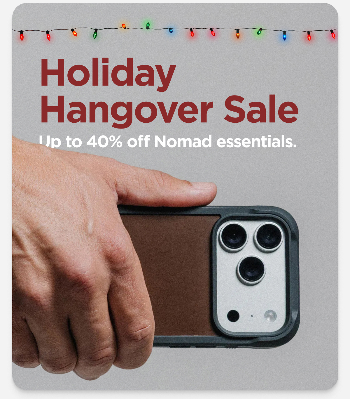 Holiday Hangover Sale. Up to 40% off Nomad essentials.