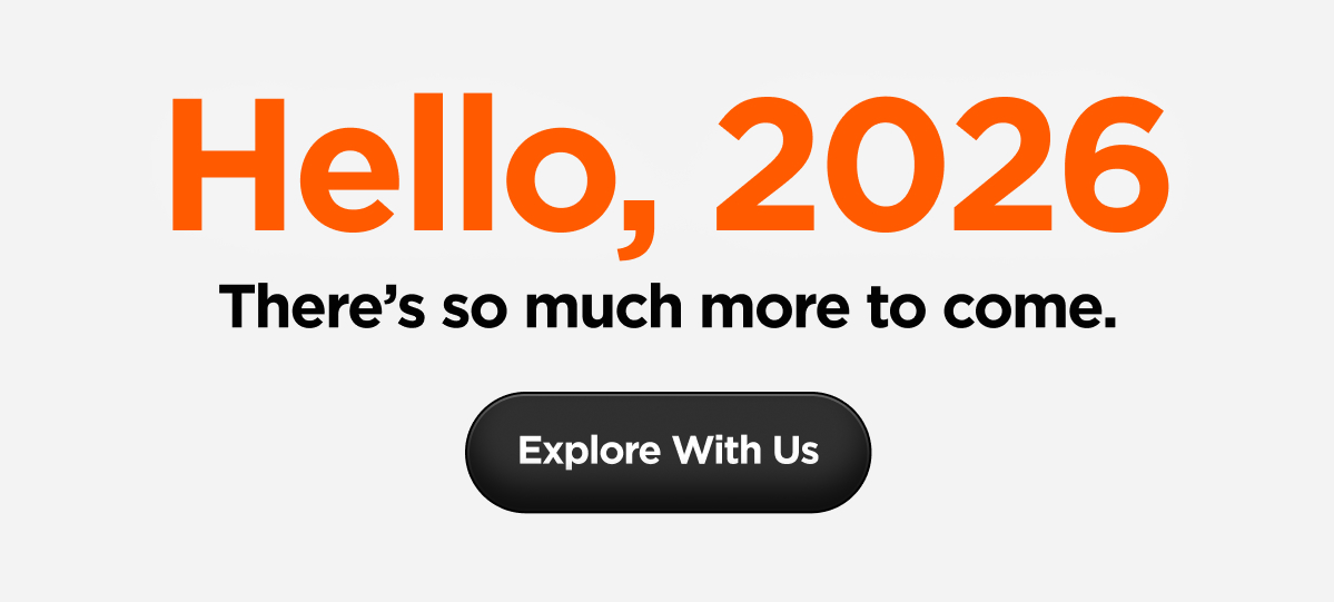 Hello, 2026. There's so much more to come. Explore With Us.