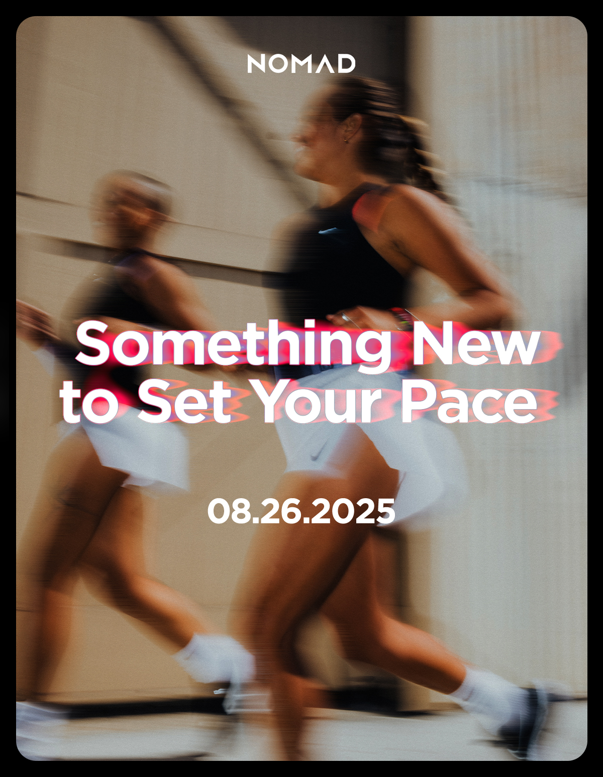 Something New to Set Your Pace. 08.26.2025