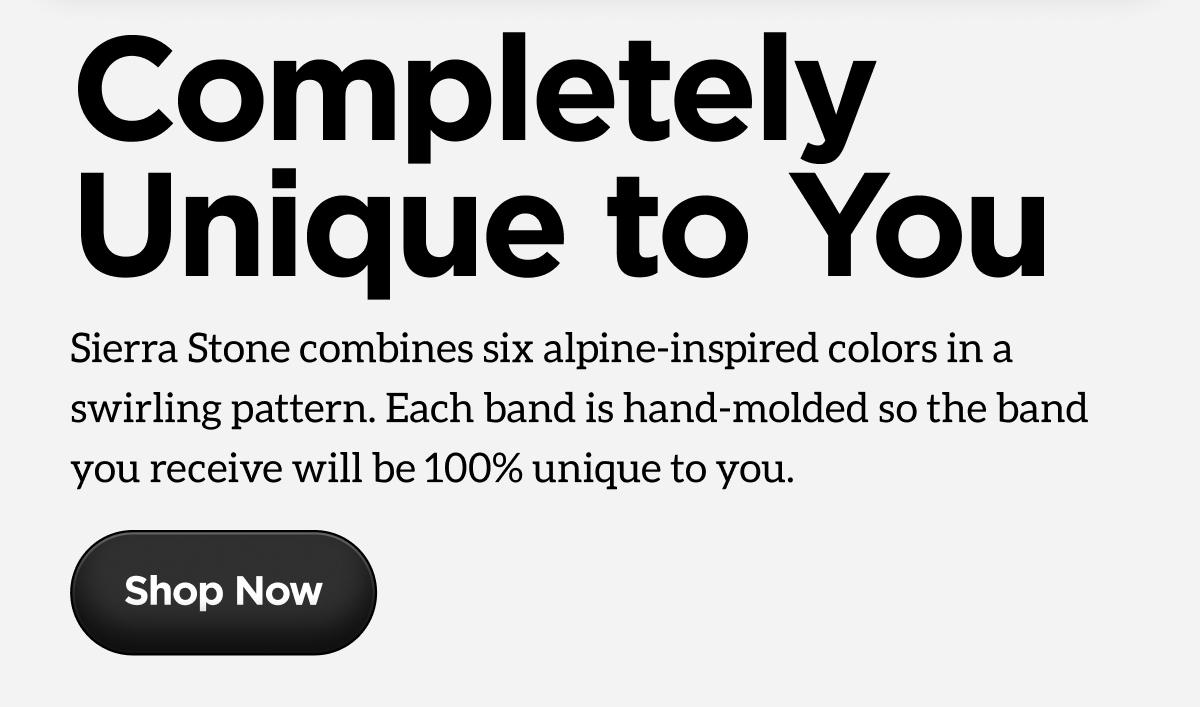 Sierra Stone combines six alpine-inspired colors in a swirling pattern. Each band is hand-molded so the band you receive will be 100% unique to you.