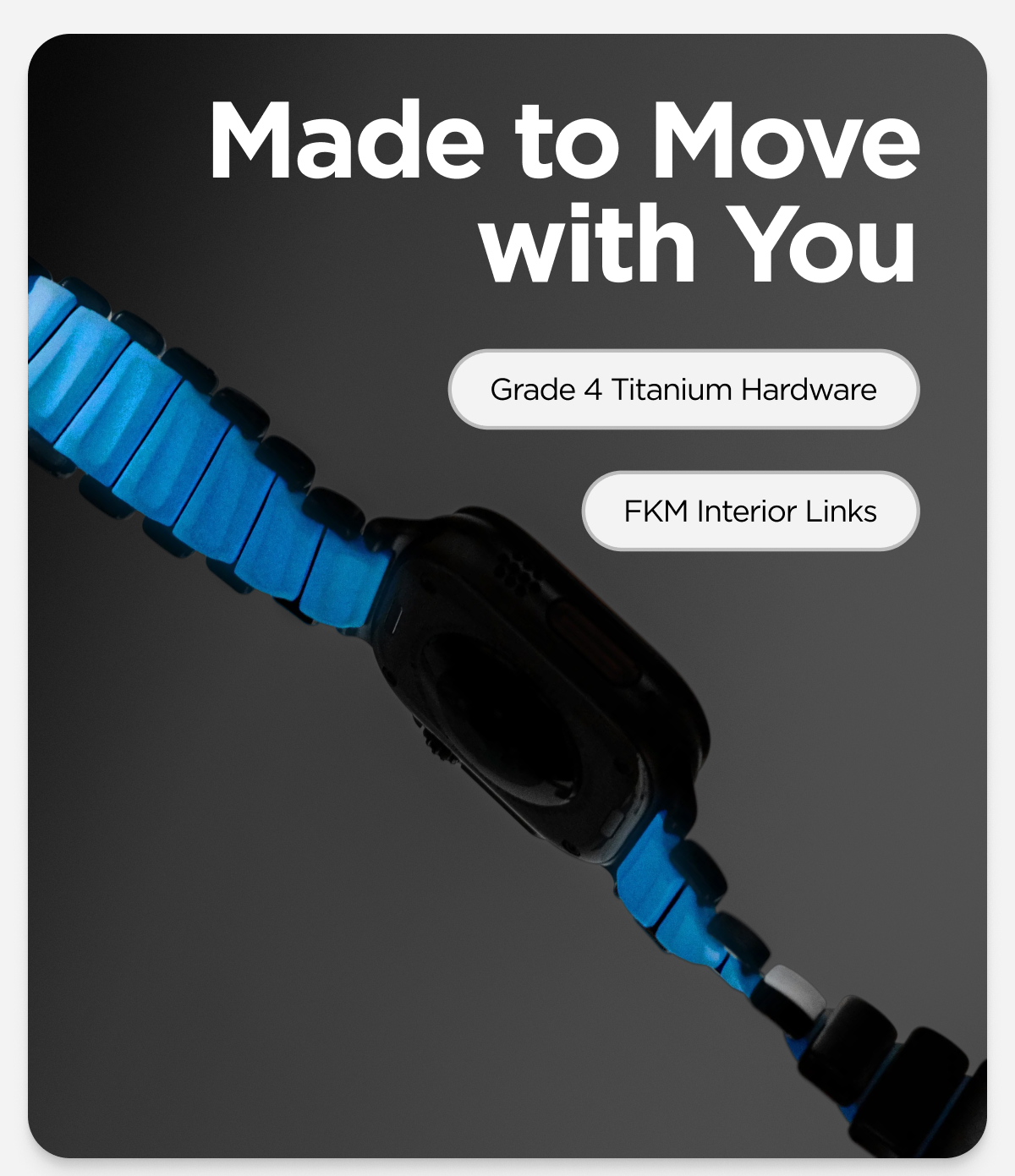 Made to Move with You. Grade 4 Titanium Hardware. FKM Interior Links.