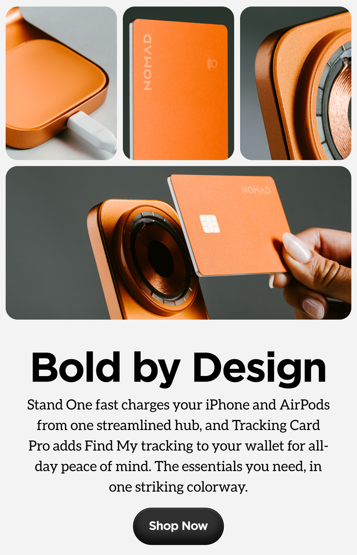 Bold by Design. Stand One fast charges your iPhone and AirPods from one streamlined hub, and Tracking Card Pro adds Find My tracking to your wallet for all-day peace of mind. The essentials you need, in one striking colorway. Shop Now.