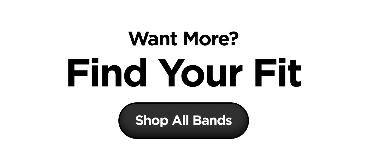 Want More? Find Your Fit. Shop All Bands