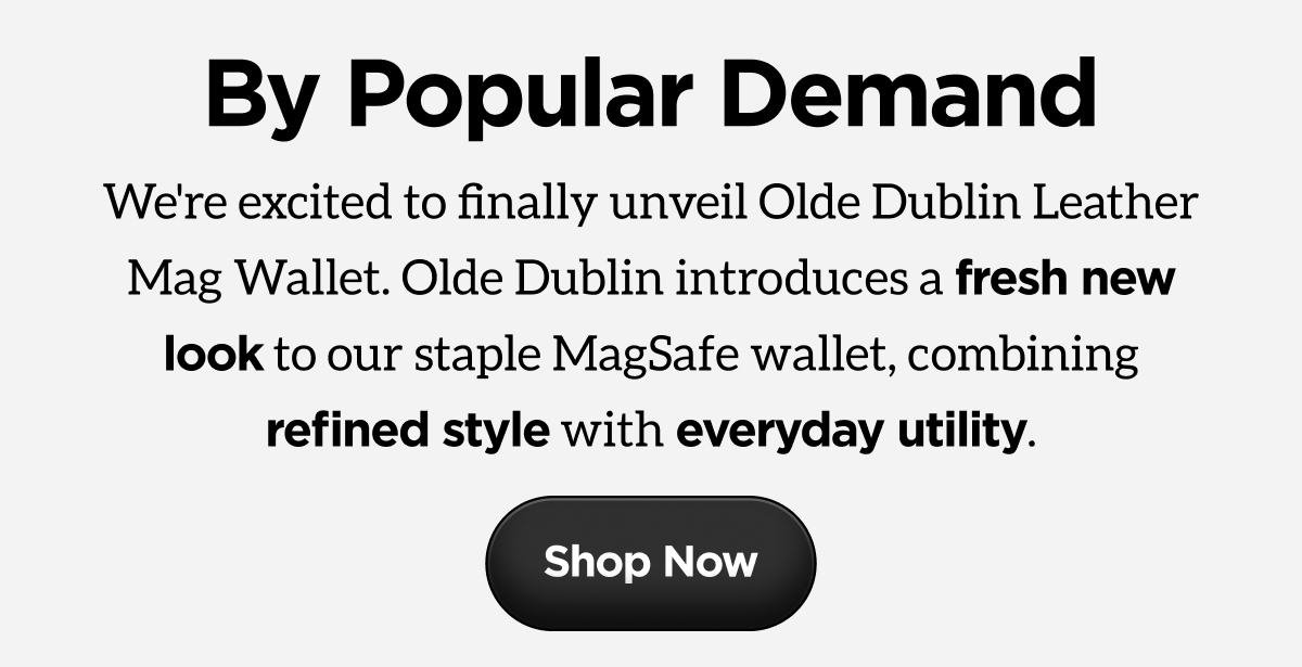By Popular Demand. We're excited to finally unveil Olde Dublin Leather Mag Wallet. Olde Dublin introduces a fresh new look to our staple MagSafe wallet, combining refined style with everyday utility. Shop Now.