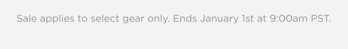 Sale applies to select gear only. Ends January 1st at 9:00am PST.