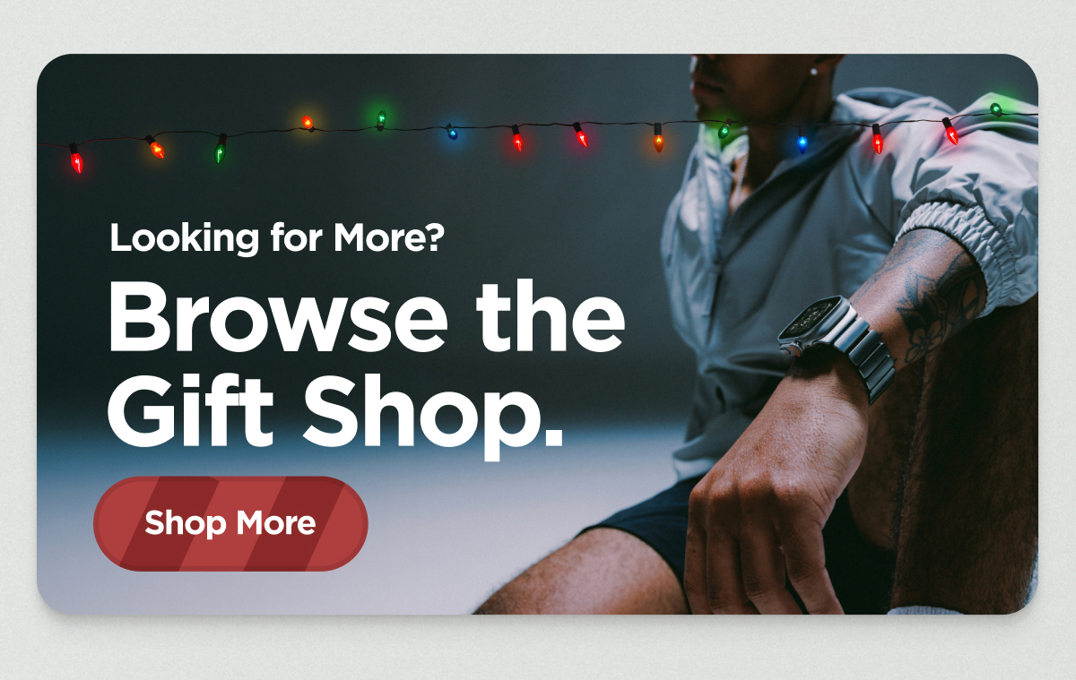 Looking for More? Browse the Gift Shop. Shop More.