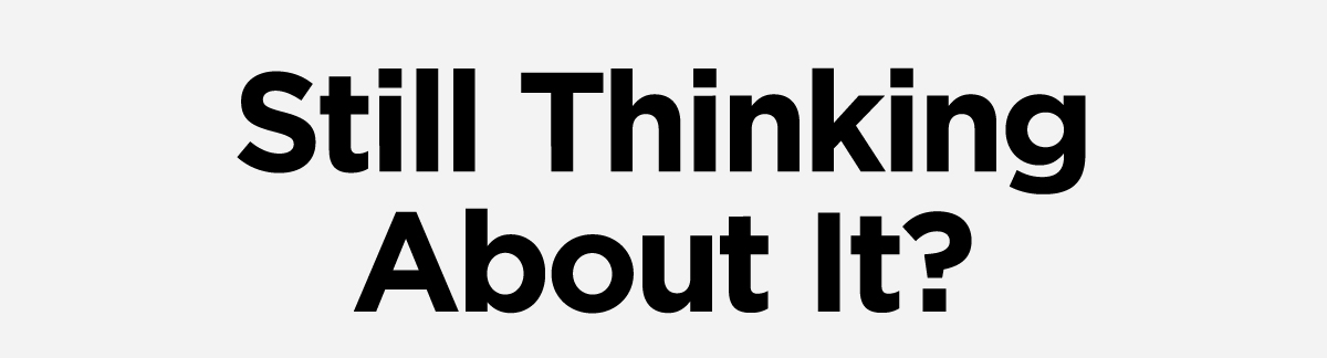 Still Thinking About It?