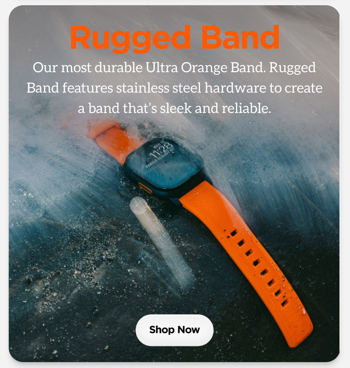 Rugged Band Our most durable Ultra Orange Band. Rugged Band features stainless steel hardware to create a band that's sleek and reliable.
