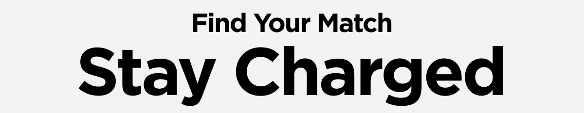 Find Your Match. Stay Charged