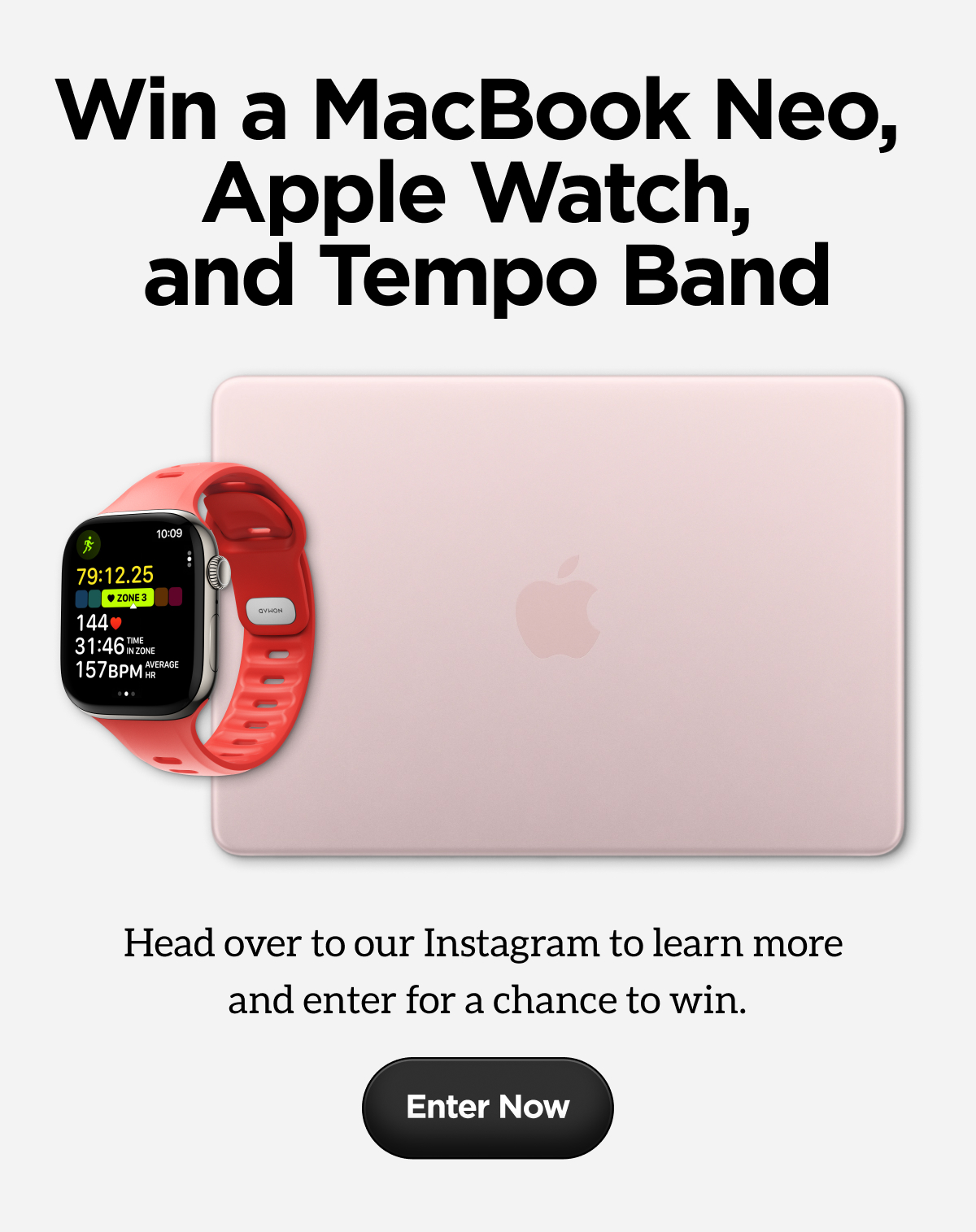 Win a MacBook Neo, Apple Watch, and Tempo Band. Head over to our Instagram to learn more and enter for a chance to win. Enter Now.