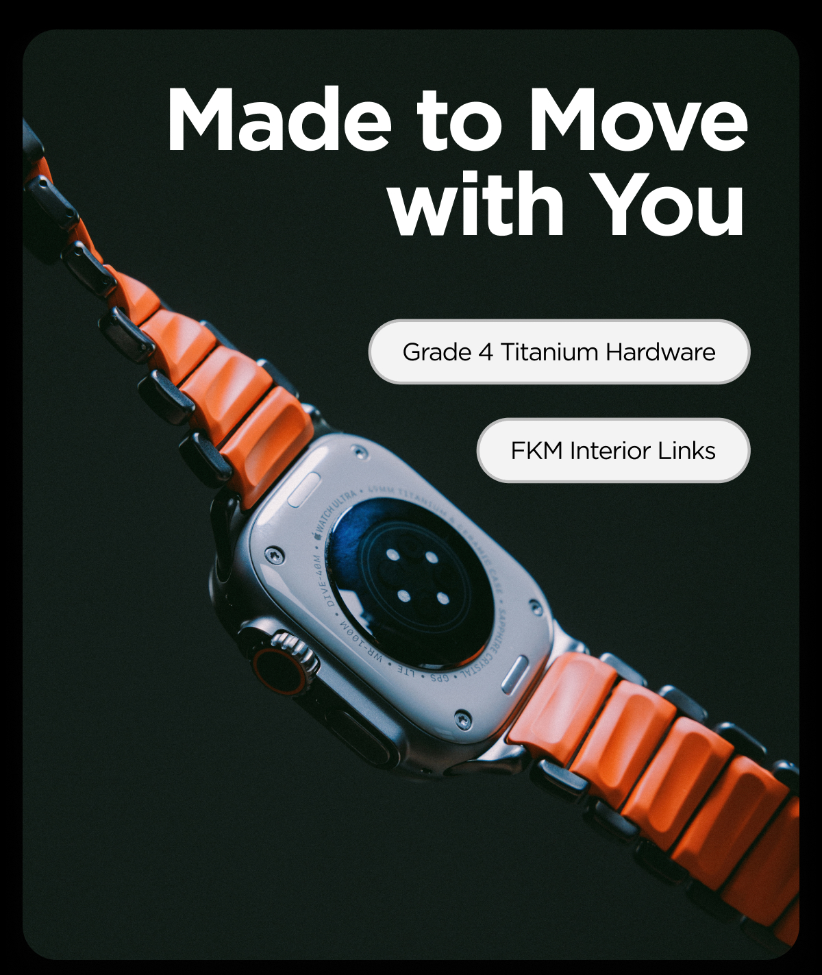 Made to Move with You. Grade 4 Titanium Hardware. FKM Interior Links.