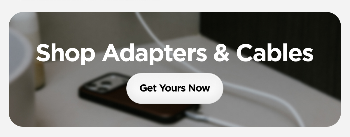 Shop Adapters & Cables. Get Yours Now